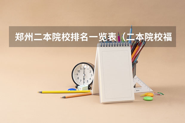 郑州二本院校排名一览表（二本院校福建排名）