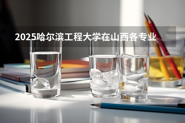 2025哈尔滨工程大学在山西各专业招生人数一览