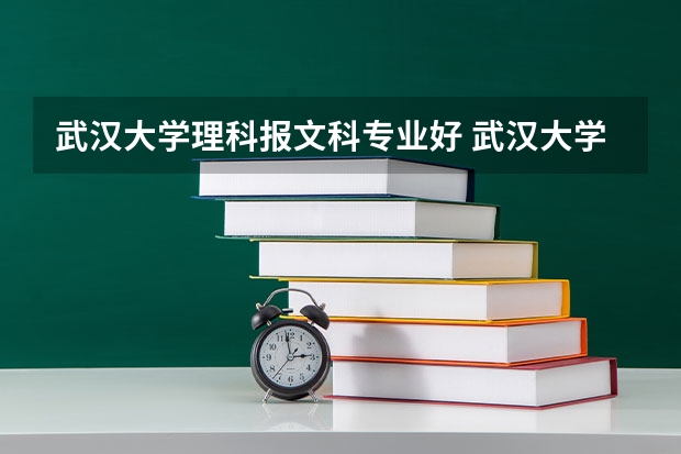 武汉大学理科报文科专业好 武汉大学最好的文科专业是哪一个