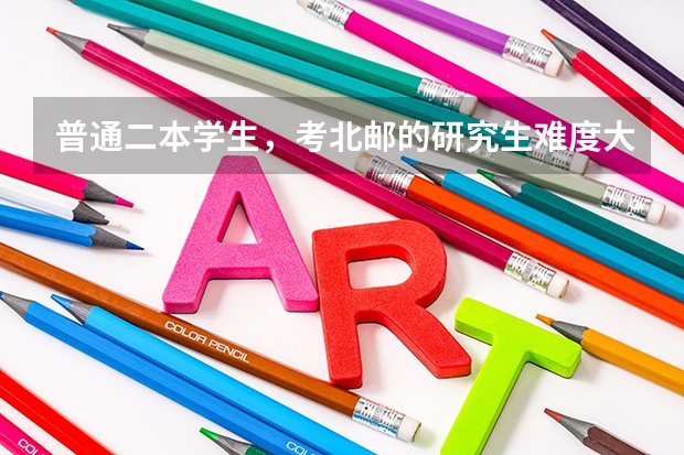 普通二本学生，考北邮的研究生难度大吗？