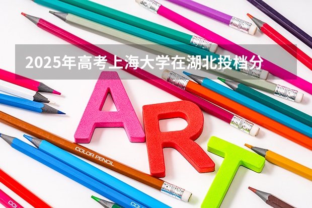 2025年高考上海大学在湖北投档分数线总汇