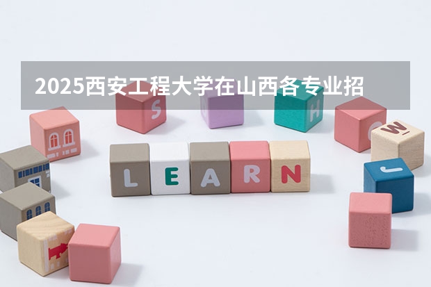 2025西安工程大学在山西各专业招生人数一览