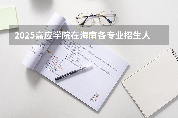 2025嘉应学院在海南各专业招生人数一览