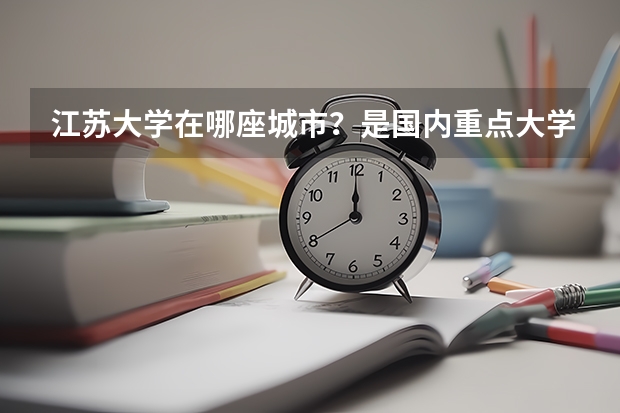 江苏大学在哪座城市？是国内重点大学吗？