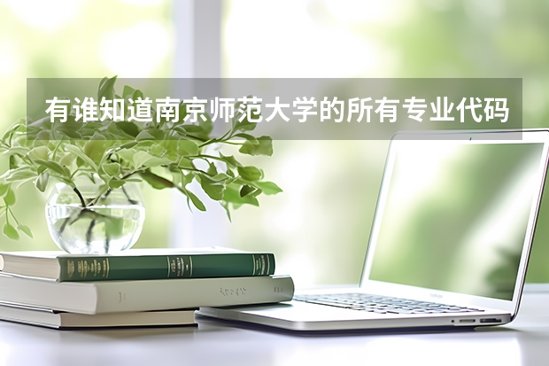 有谁知道南京师范大学的所有专业代码 本人跪求！！谢谢 北大医学部专业代码