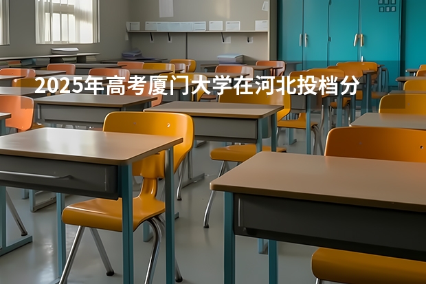 2025年高考厦门大学在河北投档分数线总汇