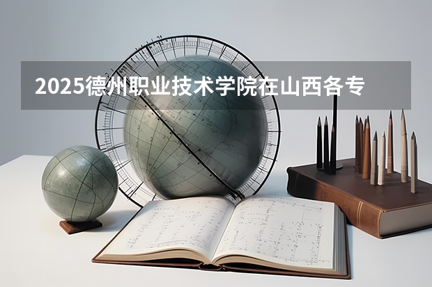 2025德州职业技术学院在山西各专业招生人数一览