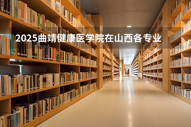 2025曲靖健康医学院在山西各专业招生人数一览