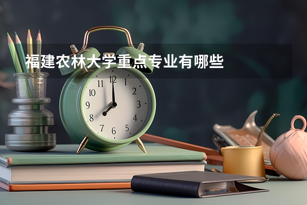 福建农林大学重点专业有哪些