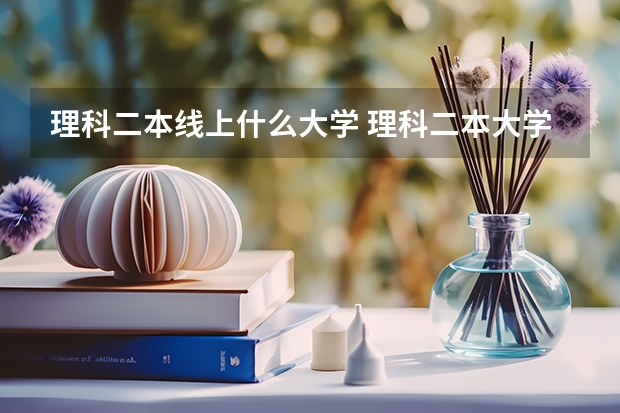 理科二本线上什么大学 理科二本大学排名及分数线