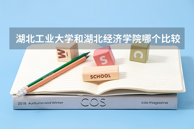 湖北工业大学和湖北经济学院哪个比较好