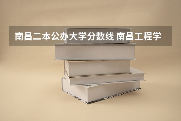 南昌二本公办大学分数线 南昌工程学院二本录取分数线