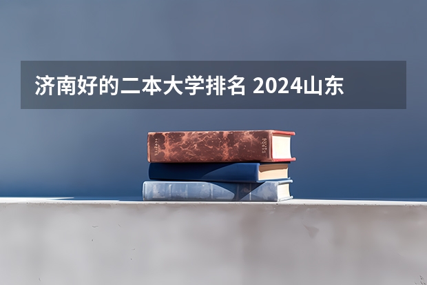 济南好的二本大学排名 2024山东最好的二本大学排名