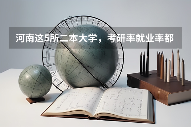 河南这5所二本大学，考研率就业率都不错！ 中国最好就业的二本大学排名