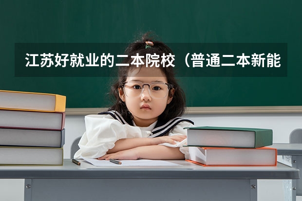 江苏好就业的二本院校（普通二本新能源科学与工程专业，本科主要学电池光伏，考研方向院校推荐？）
