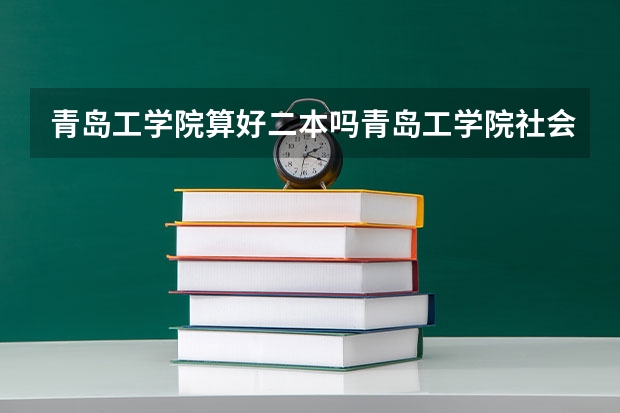 青岛工学院算好二本吗青岛工学院社会工作是什么工作,社会工作是什么工作