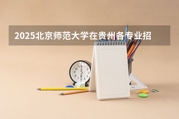 2025北京师范大学在贵州各专业招生人数一览（2026参考）