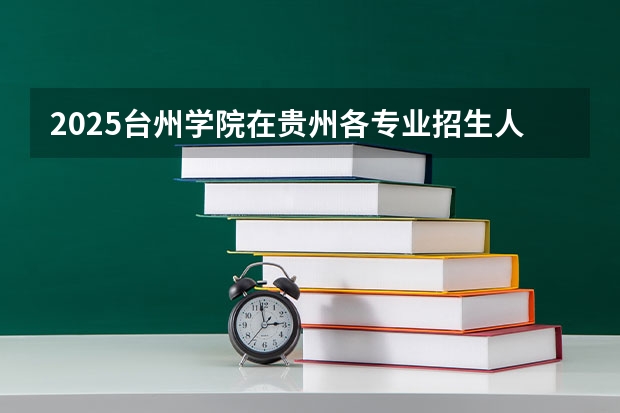 2025台州学院在贵州各专业招生人数一览（2026参考）