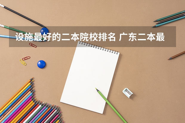 设施最好的二本院校排名 广东二本最好院校(选校必看的排名榜单)