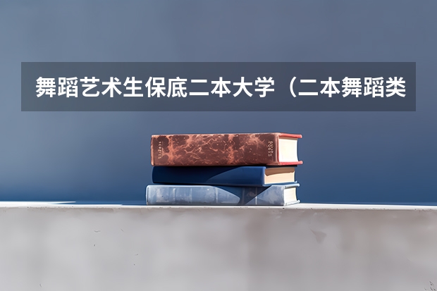 舞蹈艺术生保底二本大学（二本舞蹈类大学排名）