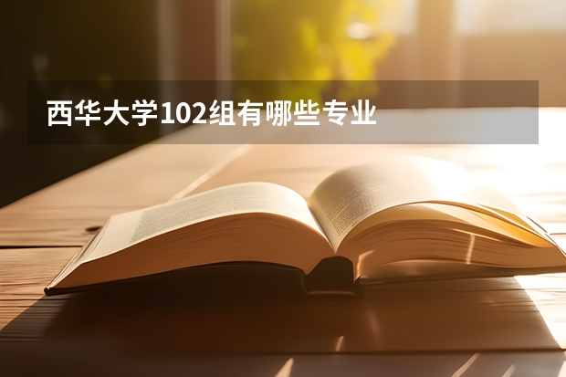 西华大学102组有哪些专业