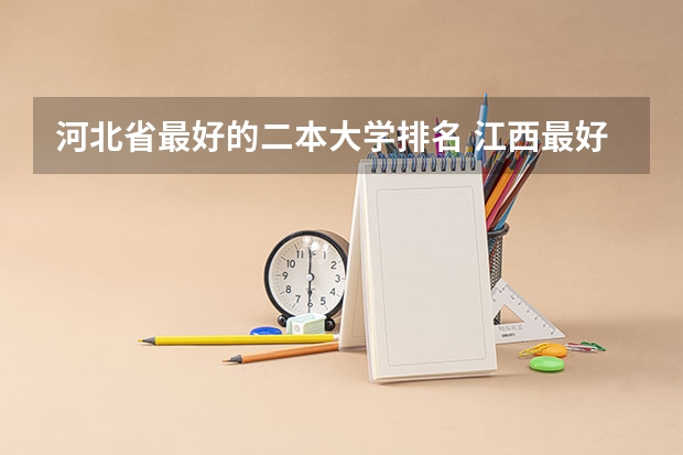 河北省最好的二本大学排名 江西最好的二本大学排名