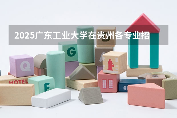 2025广东工业大学在贵州各专业招生人数一览（2026参考）