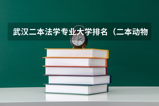 武汉二本法学专业大学排名（二本动物医学专业大学排名录取分数线）