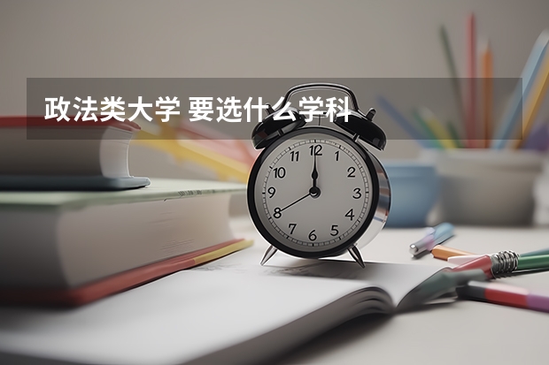 政法类大学 要选什么学科