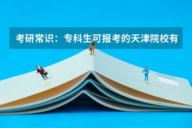 考研常识：专科生可报考的天津院校有哪些？