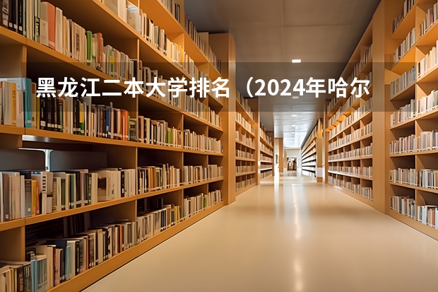 黑龙江二本大学排名（2024年哈尔滨最好的二本大学排名）
