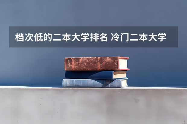 档次低的二本大学排名 冷门二本大学排名