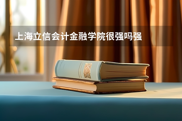 上海立信会计金融学院很强吗强