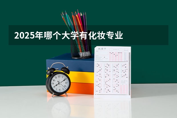 2025年哪个大学有化妆专业