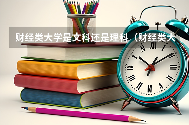 财经类大学是文科还是理科（财经类大学属于文科还是理科）