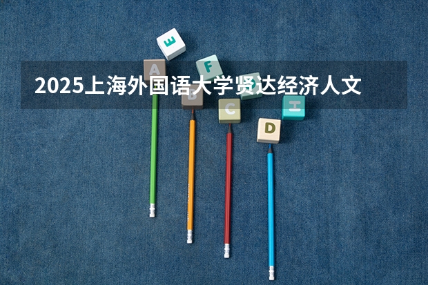 2025上海外国语大学贤达经济人文学院在广西各专业招生人数一览（2026参考）