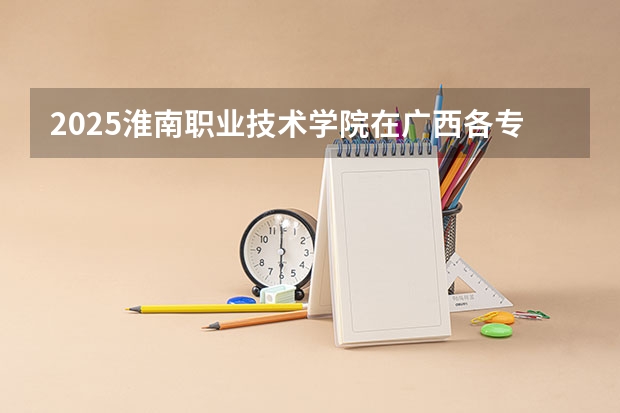 2025淮南职业技术学院在广西各专业招生人数一览（2026参考）