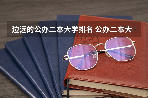 边远的公办二本大学排名 公办二本大学排名一览表