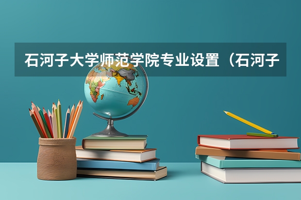 石河子大学师范学院专业设置（石河子大学优势专业排名）