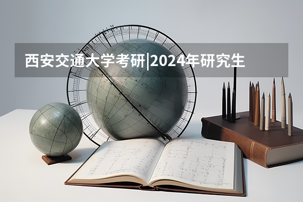 西安交通大学考研|2024年研究生招生专业、考试科目、汇总 2025考研|西安交通大学法律（非法学）综合考情分析：招生目录、录取情况、拟录名单、复试流程
