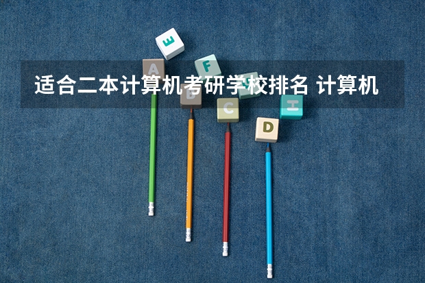 适合二本计算机考研学校排名 计算机二本院校排名