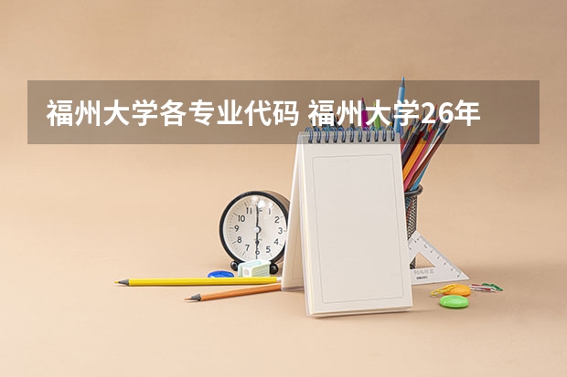福州大学各专业代码 福州大学26年考研预报名时间