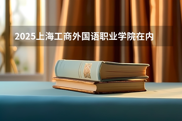 2025上海工商外国语职业学院在内蒙古各专业招生人数一览（2026参考）