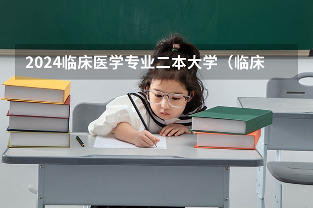 2024临床医学专业二本大学（临床医学最好的二本大学）