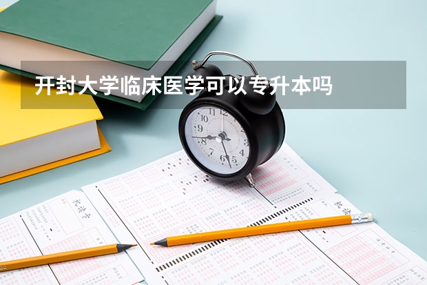 开封大学临床医学可以专升本吗