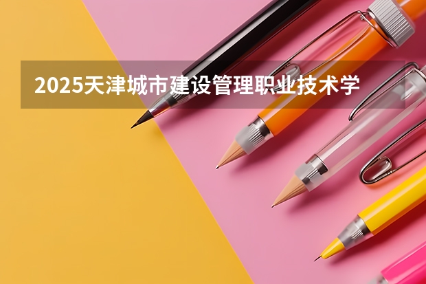 2025天津城市建设管理职业技术学院在广西各专业招生人数一览（2026参考）