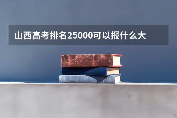 山西高考排名25000可以报什么大学及专业