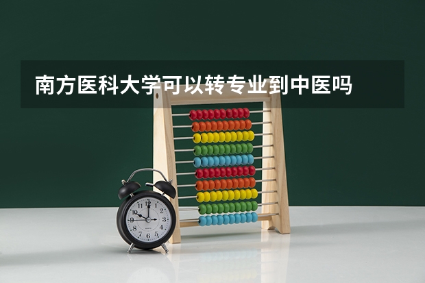 南方医科大学可以转专业到中医吗