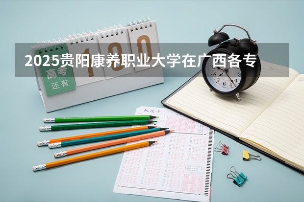2025贵阳康养职业大学在广西各专业招生人数一览（2026参考）