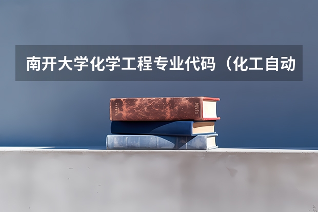 南开大学化学工程专业代码（化工自动化高职专业）
